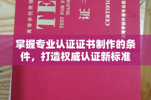 浚县掌握专业认证证书制作的条件，打造权威认证新标准