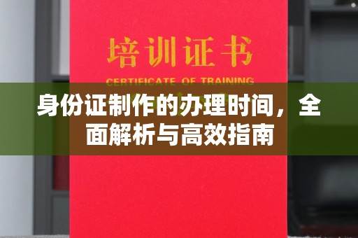 浚县身份证制作的办理时间，全面解析与高效指南