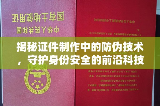 浚县揭秘证件制作中的防伪技术，守护身份安全的前沿科技