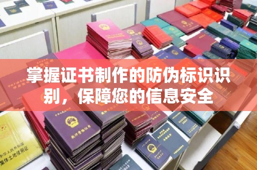 浚县掌握证书制作的防伪标识识别，保障您的信息安全