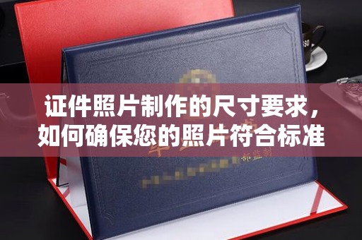 浚县证件照片制作的尺寸要求，如何确保您的照片符合标准？