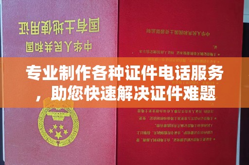 浚县专业制作各种证件电话服务，助您快速解决证件难题