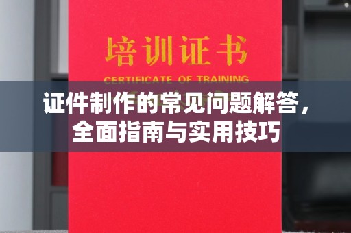 浚县证件制作的常见问题解答，全面指南与实用技巧