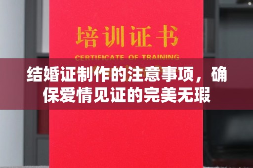 浚县结婚证制作的注意事项，确保爱情见证的完美无瑕