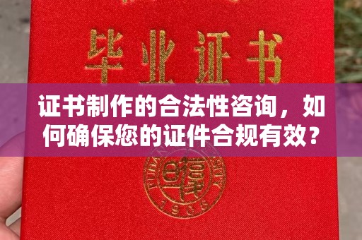 浚县证书制作的合法性咨询，如何确保您的证件合规有效？