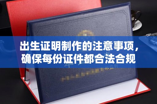 浚县出生证明制作的注意事项，确保每份证件都合法合规