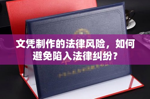 浚县文凭制作的法律风险，如何避免陷入法律纠纷？