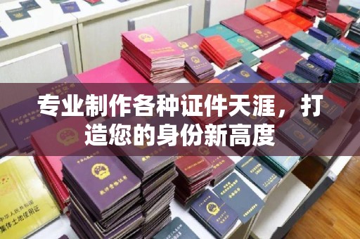 浚县专业制作各种证件天涯，打造您的身份新高度