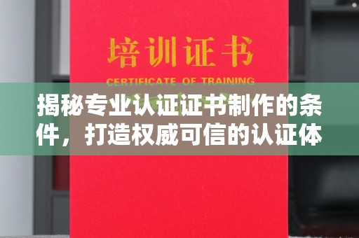 浚县揭秘专业认证证书制作的条件，打造权威可信的认证体系