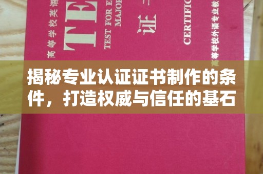 浚县揭秘专业认证证书制作的条件，打造权威与信任的基石