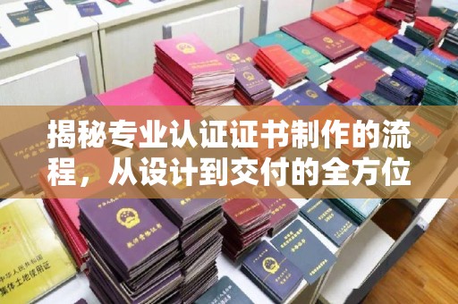 浚县揭秘专业认证证书制作的流程，从设计到交付的全方位解析