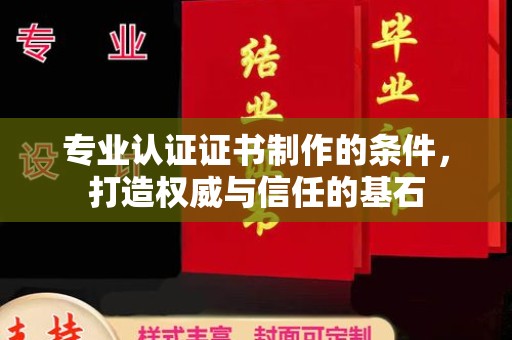 浚县专业认证证书制作的条件，打造权威与信任的基石