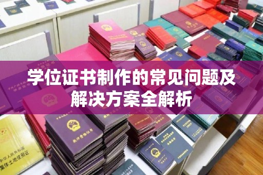 浚县学位证书制作的常见问题及解决方案全解析