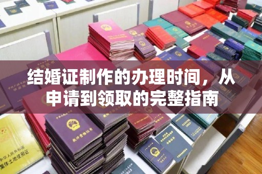 浚县结婚证制作的办理时间，从申请到领取的完整指南