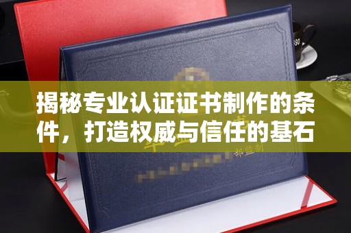 浚县揭秘专业认证证书制作的条件，打造权威与信任的基石