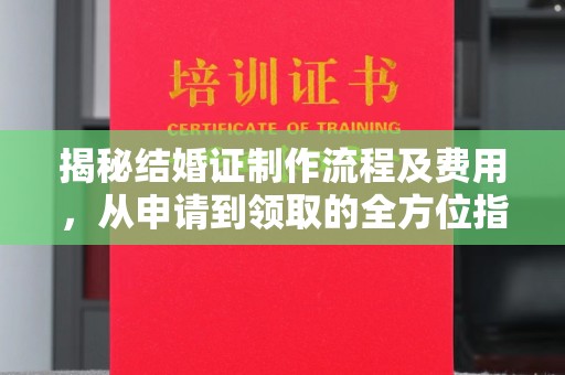 浚县揭秘结婚证制作流程及费用，从申请到领取的全方位指南
