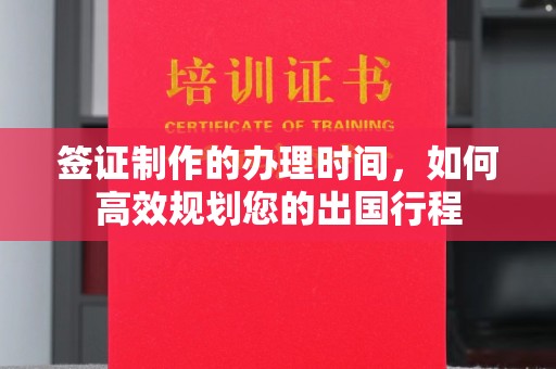 浚县签证制作的办理时间，如何高效规划您的出国行程