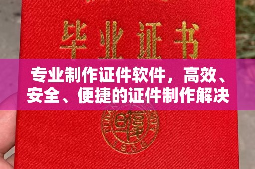 浚县专业制作证件软件，高效、安全、便捷的证件制作解决方案