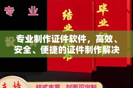 浚县专业制作证件软件，高效、安全、便捷的证件制作解决方案