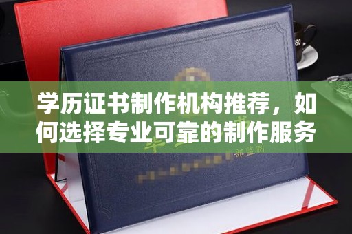 浚县学历证书制作机构推荐，如何选择专业可靠的制作服务？
