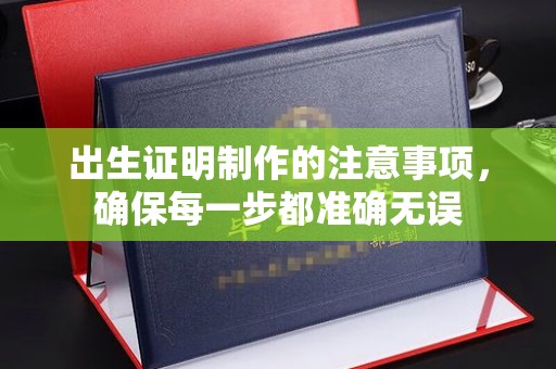 浚县出生证明制作的注意事项，确保每一步都准确无误