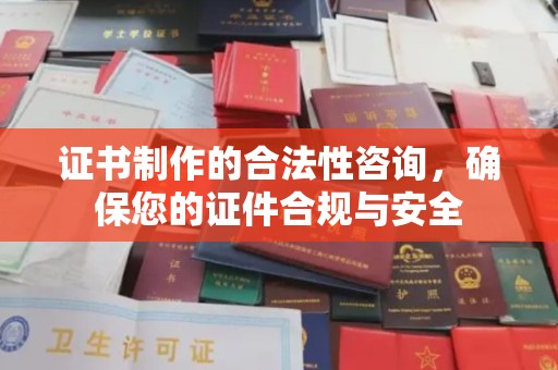 浚县证书制作的合法性咨询，确保您的证件合规与安全