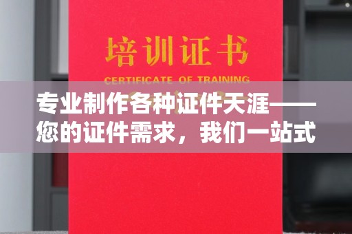 浚县专业制作各种证件天涯——您的证件需求，我们一站式解决