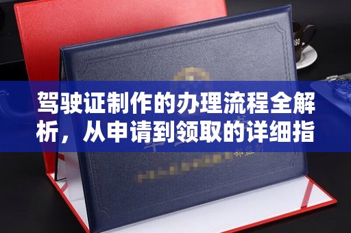 浚县驾驶证制作的办理流程全解析，从申请到领取的详细指南