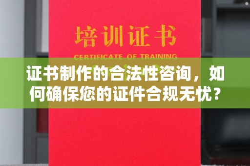 浚县证书制作的合法性咨询，如何确保您的证件合规无忧？