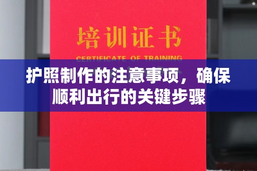 浚县护照制作的注意事项，确保顺利出行的关键步骤