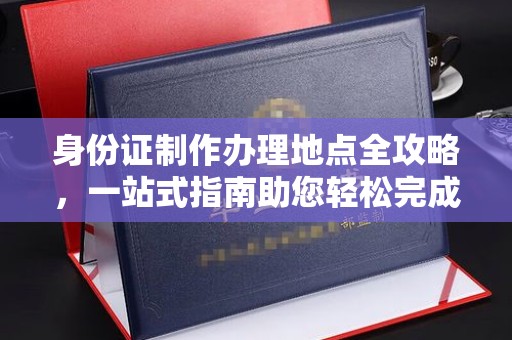 浚县身份证制作办理地点全攻略，一站式指南助您轻松完成